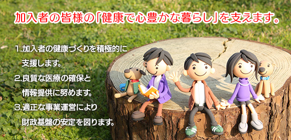 加入者の皆様の「健康で心豊かな暮らし」を支えます。