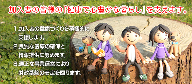 加入者の皆様の「健康で心豊かな暮らし」を支えます。